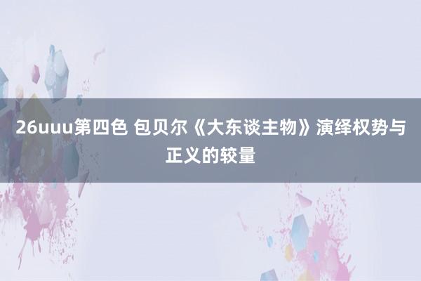 26uuu第四色 包贝尔《大东谈主物》演绎权势与正义的较量