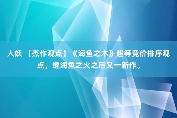 人妖 【杰作观点】《海鱼之木》超等竞价排序观点，继海鱼之火之后又一新作。