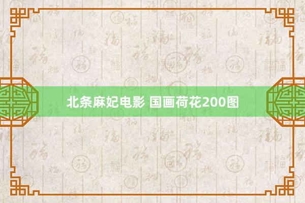 北条麻妃电影 国画荷花200图