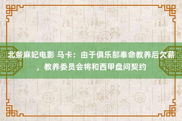 北条麻妃电影 马卡：由于俱乐部奉命教养后欠薪，教养委员会将和西甲盘问契约