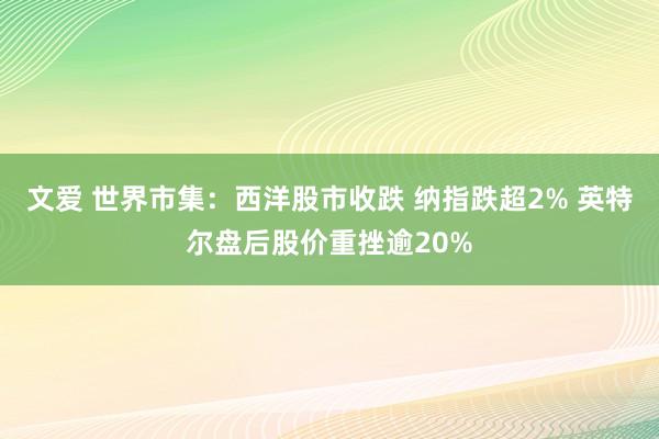 文爱 世界市集：西洋股市收跌 纳指跌超2% 英特尔盘后股价重挫逾20%