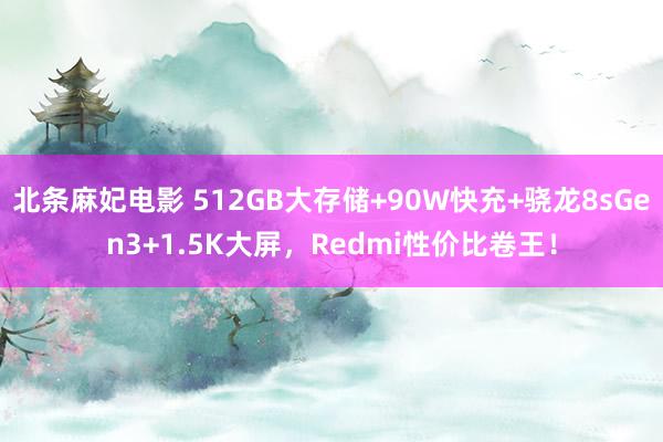 北条麻妃电影 512GB大存储+90W快充+骁龙8sGen3+1.5K大屏，Redmi性价比卷王！