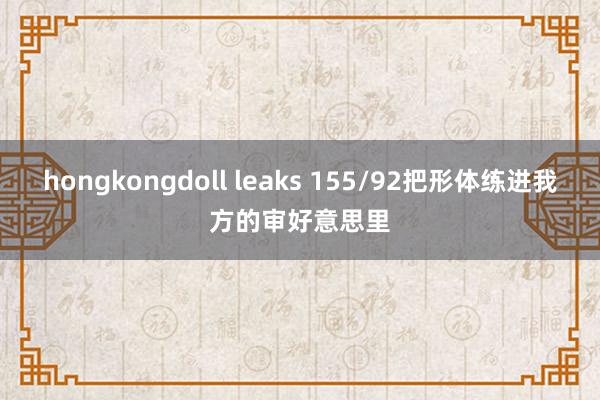 hongkongdoll leaks 155/92把形体练进我方的审好意思里