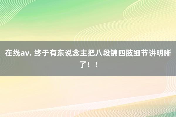 在线av. 终于有东说念主把八段锦四肢细节讲明晰了！！