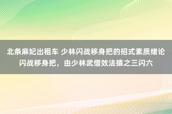 北条麻妃出租车 少林闪战移身把的招式素质绪论闪战移身把，由少林武僧效法猿之三闪六