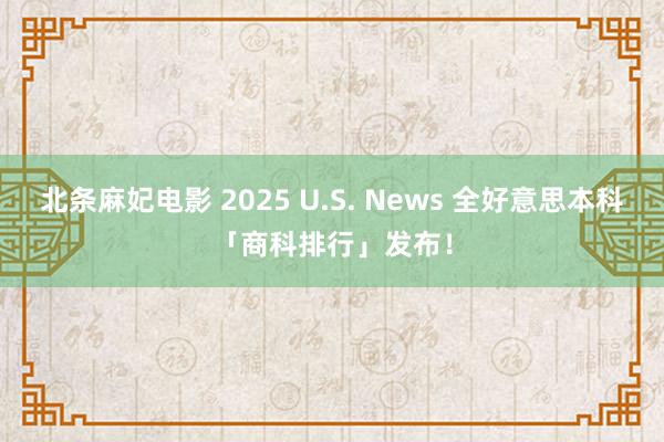 北条麻妃电影 2025 U.S. News 全好意思本科「商科排行」发布！