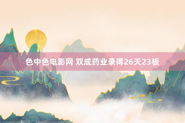 色中色电影网 双成药业录得26天23板