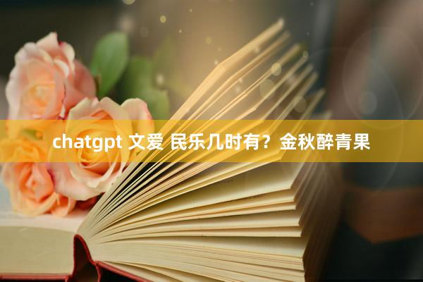 chatgpt 文爱 民乐几时有？金秋醉青果