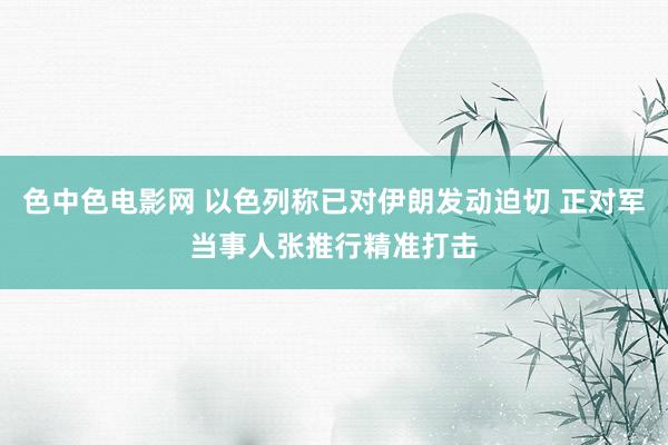 色中色电影网 以色列称已对伊朗发动迫切 正对军当事人张推行精准打击