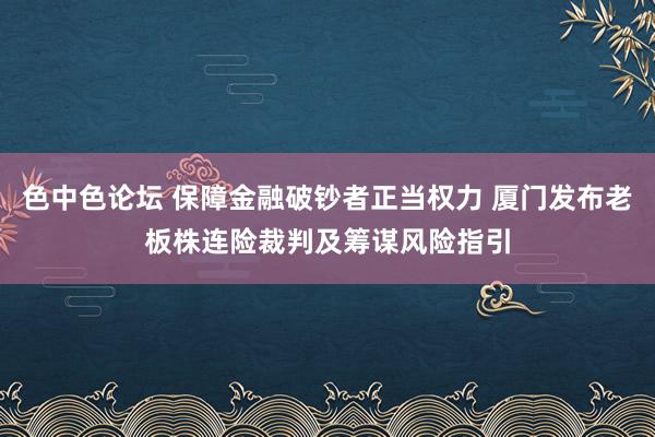 色中色论坛 保障金融破钞者正当权力 厦门发布老板株连险裁判及筹谋风险指引