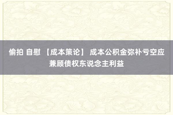 偷拍 自慰 【成本策论】 成本公积金弥补亏空应兼顾债权东说念主利益