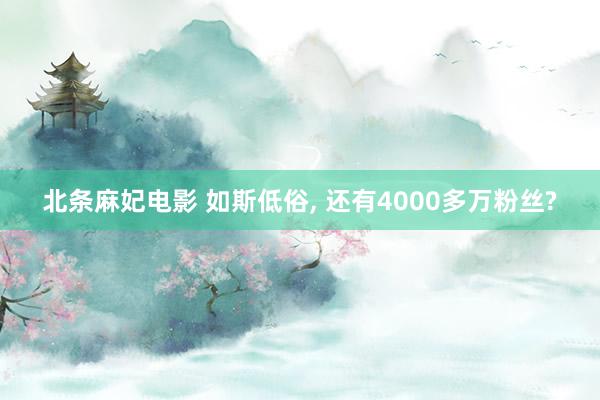 北条麻妃电影 如斯低俗， 还有4000多万粉丝?