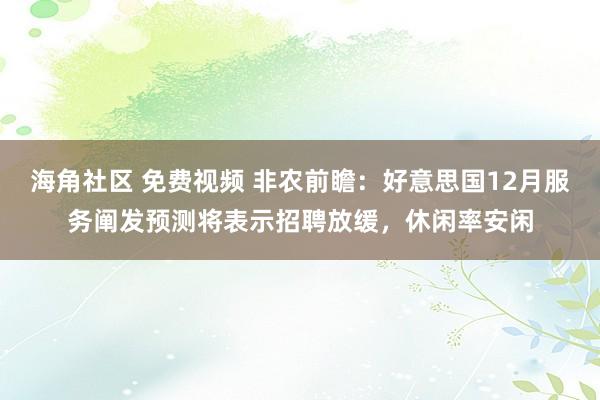 海角社区 免费视频 非农前瞻：好意思国12月服务阐发预测将表示招聘放缓，休闲率安闲