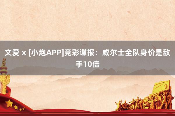 文爱 x [小炮APP]竞彩谍报：威尔士全队身价是敌手10倍